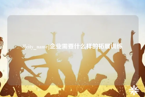 延安企业需要什么样的拓展训练