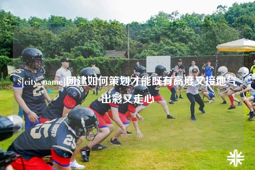 延安团建如何策划才能既有高度又接地气出彩又走心