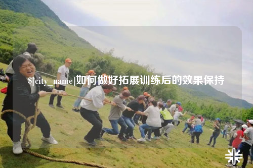 延安如何做好拓展训练后的效果保持